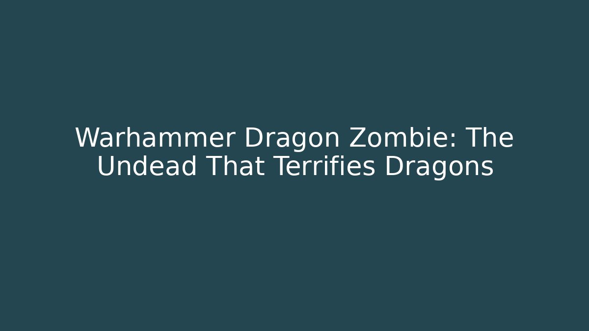 Warhammer Dragon Zombie: The Undead That Terrifies Dragons