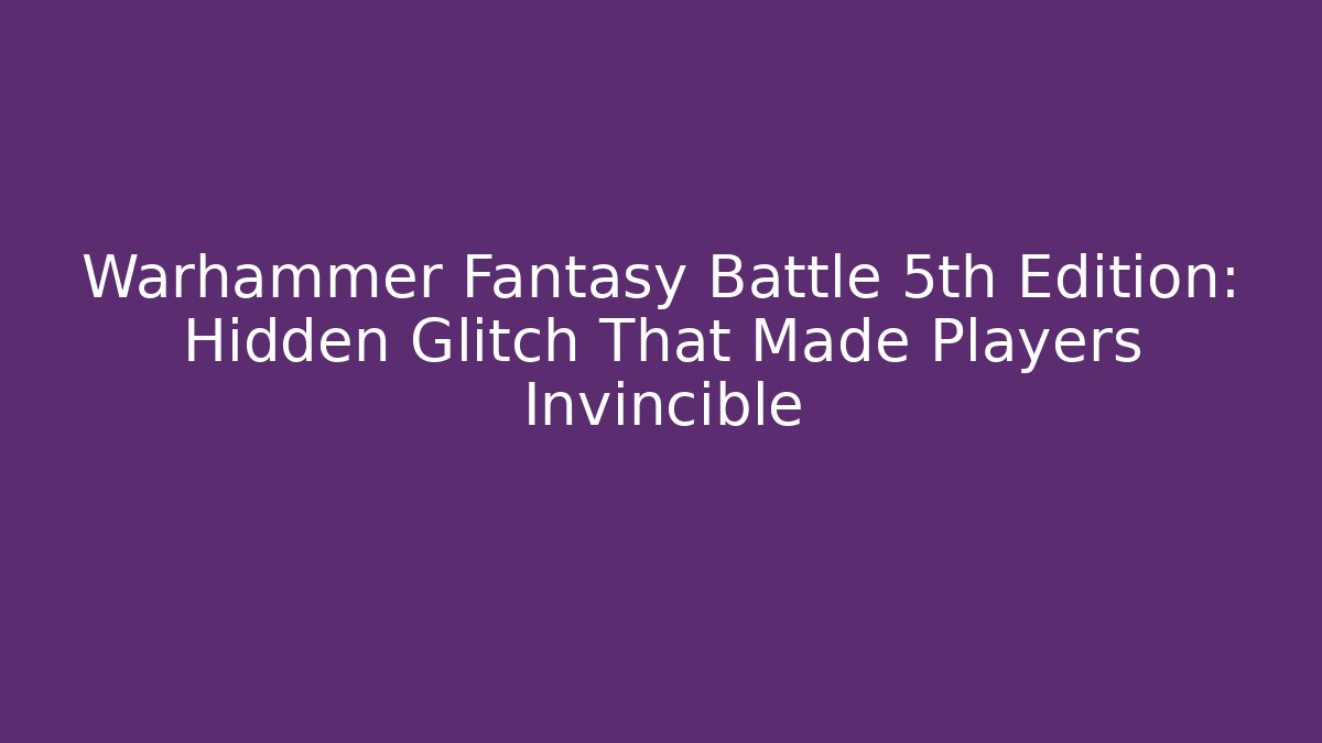 Warhammer Fantasy Battle 5th Edition: Hidden Glitch That Made Players Invincible