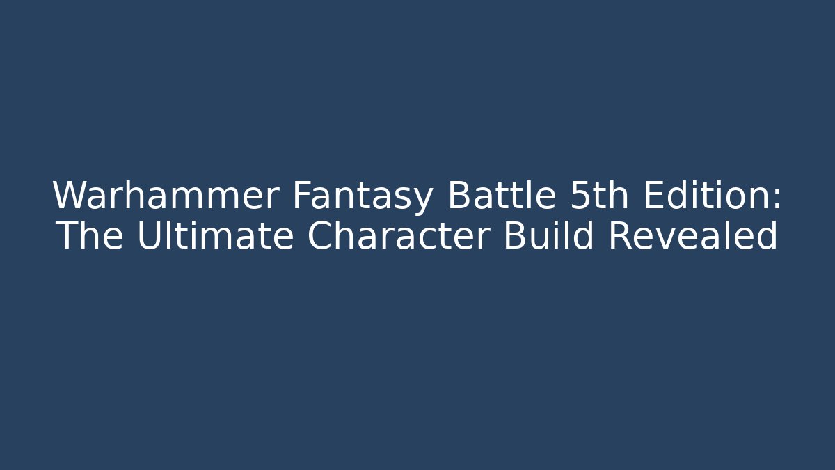 Warhammer Fantasy Battle 5th Edition: The Ultimate Character Build Revealed