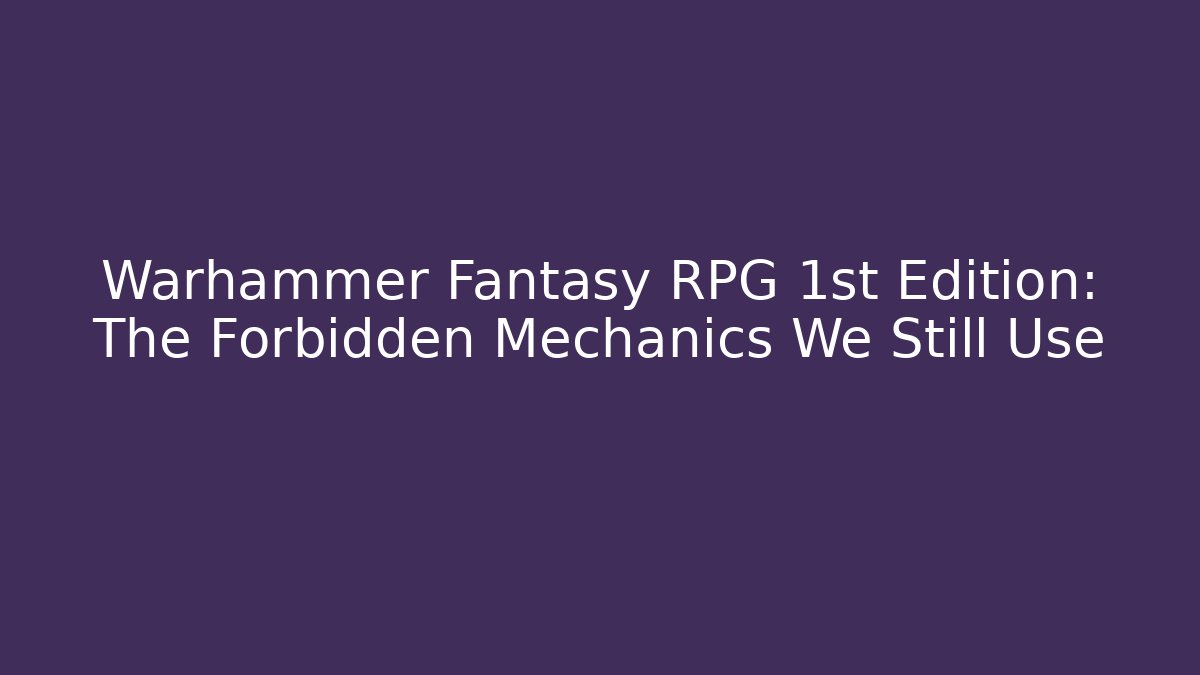 Warhammer Fantasy RPG 1st Edition: The Forbidden Mechanics We Still Use