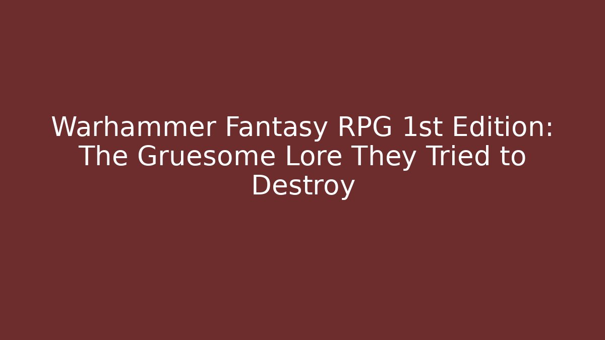 Warhammer Fantasy RPG 1st Edition: The Gruesome Lore They Tried to Destroy