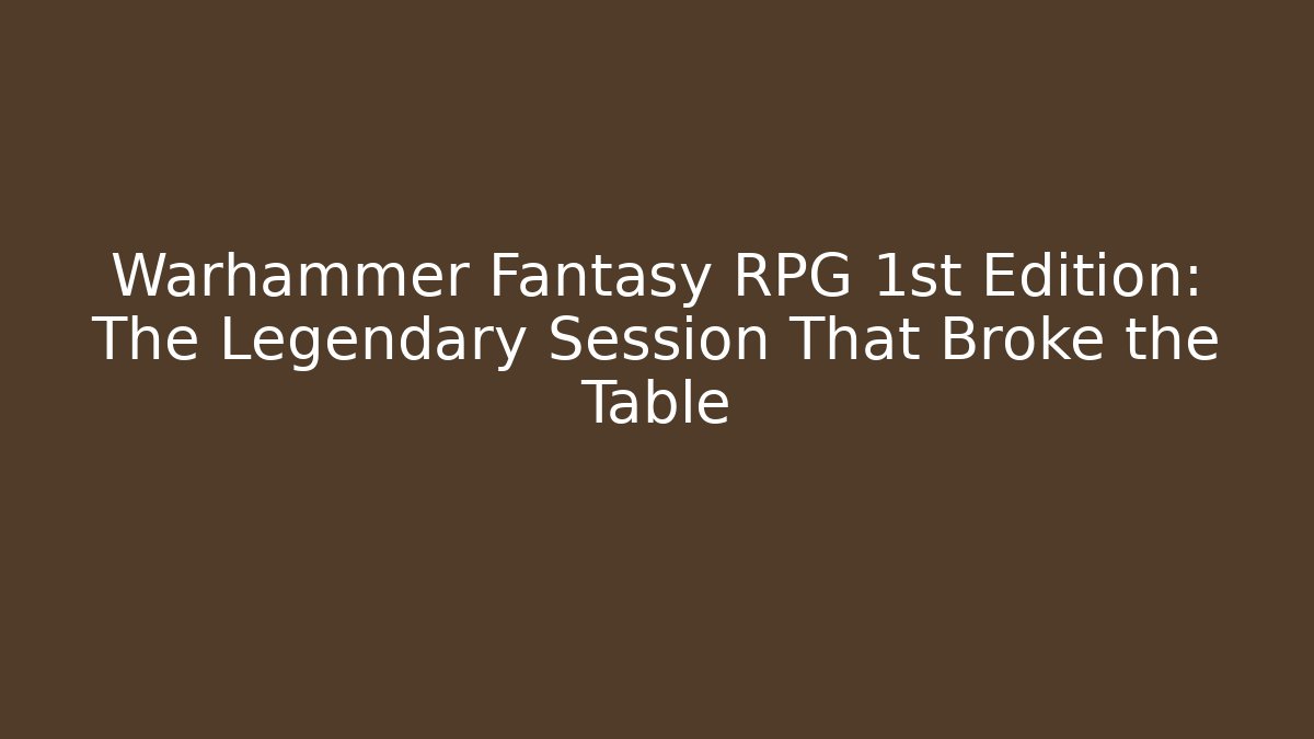 Warhammer Fantasy RPG 1st Edition: The Legendary Session That Broke the Table