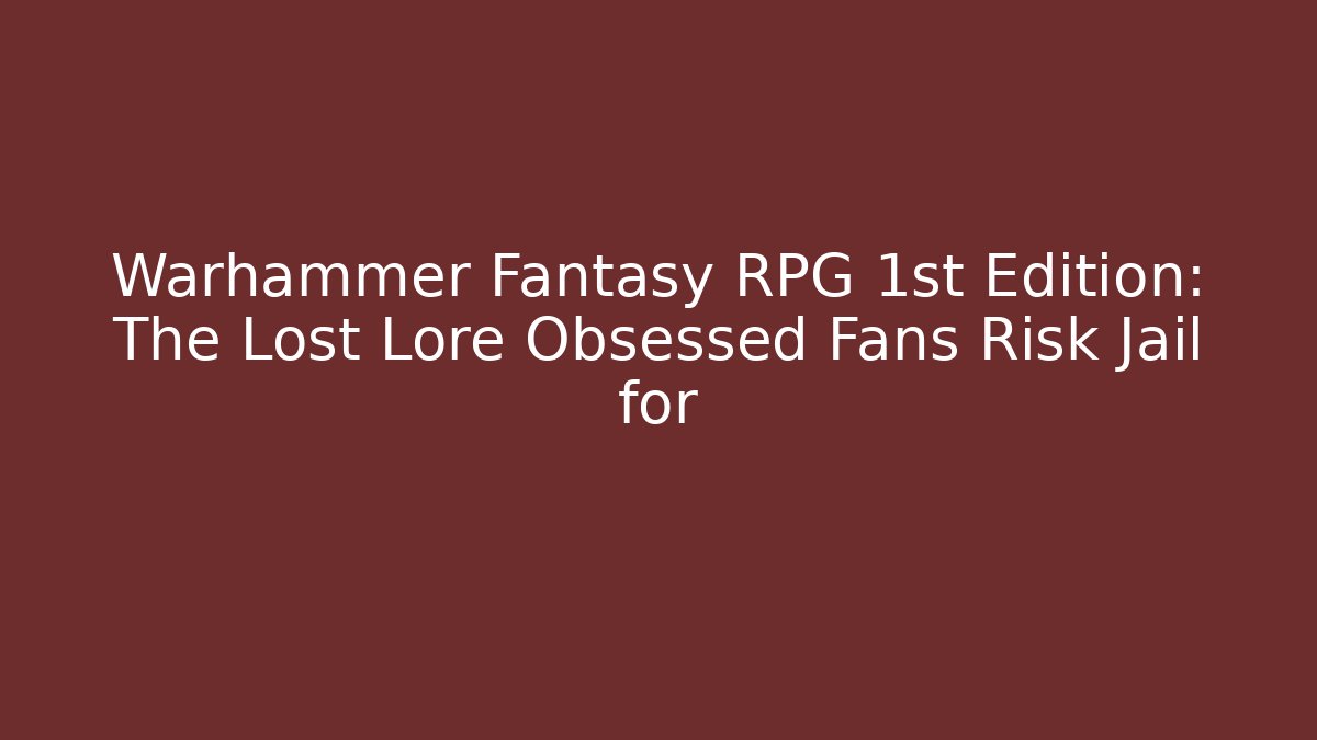 Warhammer Fantasy RPG 1st Edition: The Lost Lore Obsessed Fans Risk Jail for