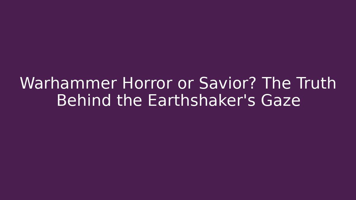 Warhammer Horror or Savior? The Truth Behind the Earthshaker’s Gaze
