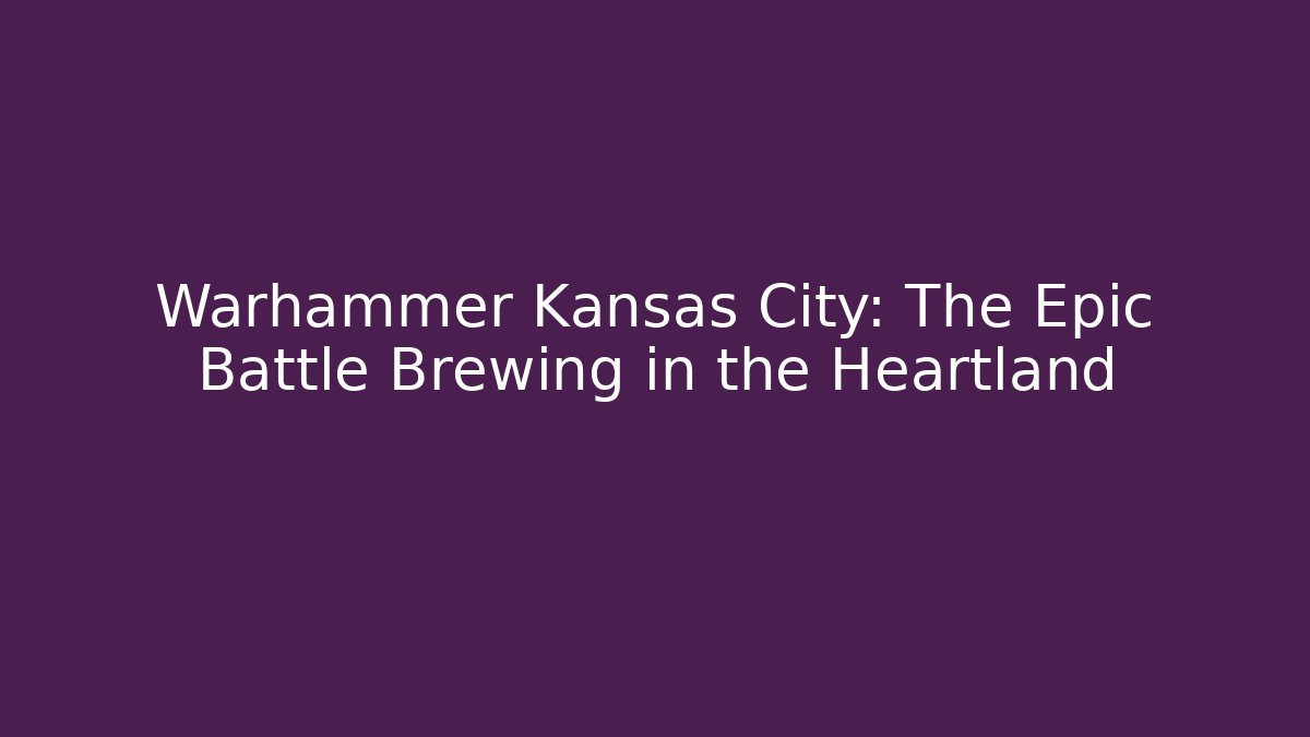 Warhammer Kansas City: The Epic Battle Brewing in the Heartland