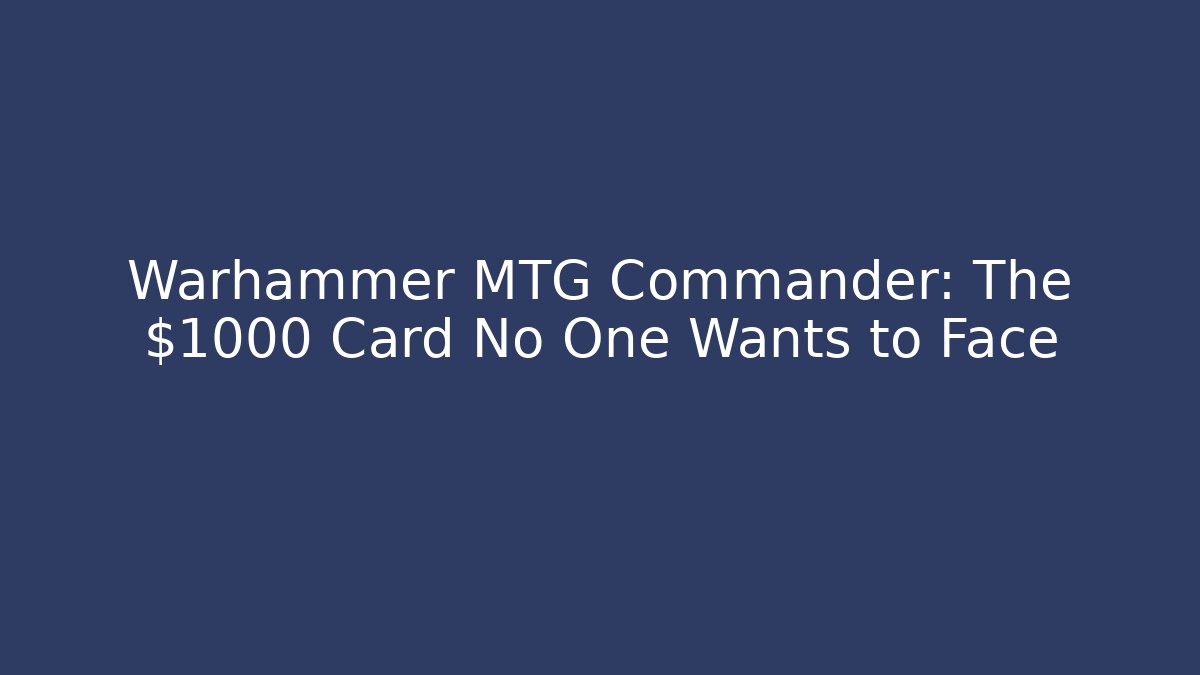 Warhammer MTG Commander: The $1000 Card No One Wants to Face