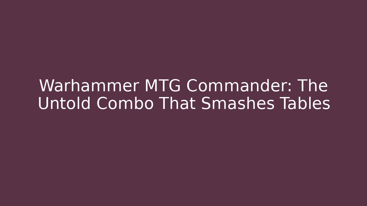 Warhammer MTG Commander: The Untold Combo That Smashes Tables