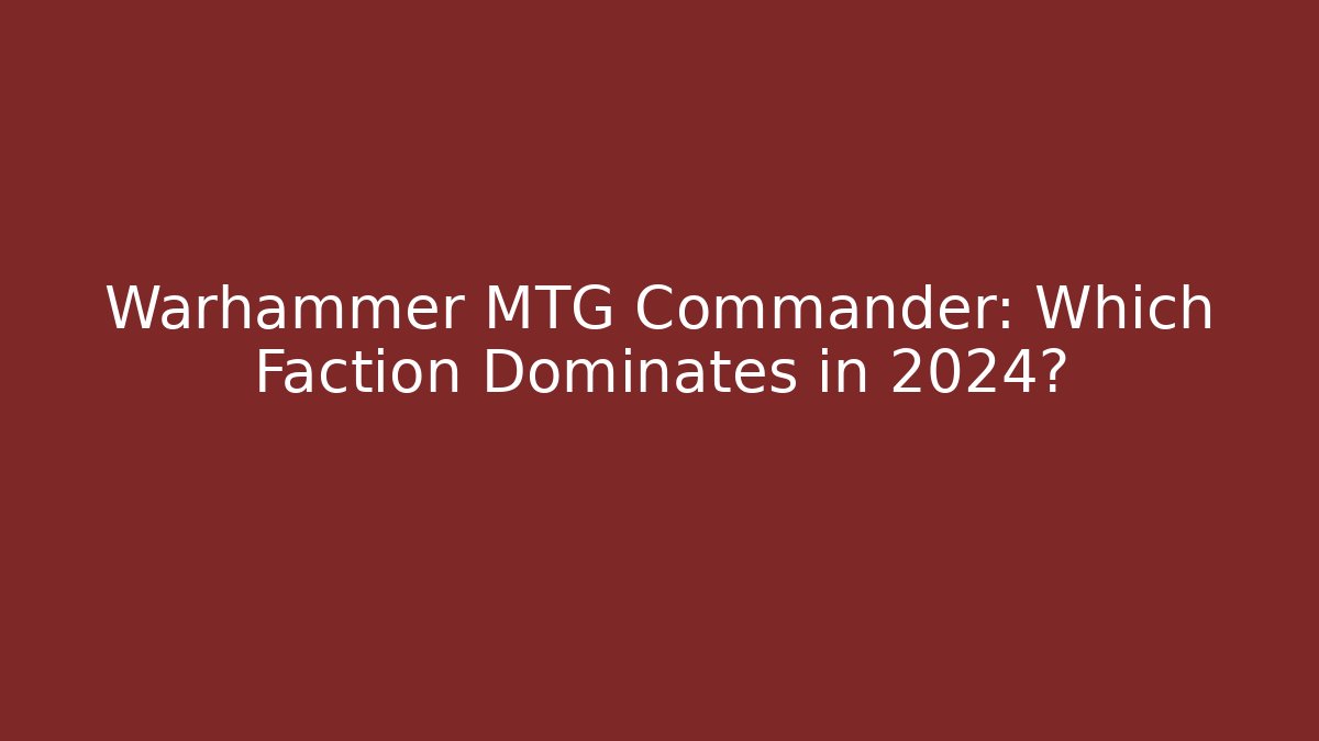 Warhammer MTG Commander: Which Faction Dominates in 2024?