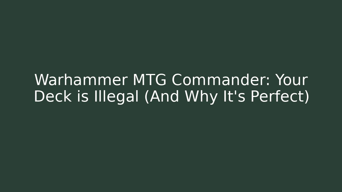 Warhammer MTG Commander: Your Deck is Illegal (And Why It's Perfect) - Create More Assets