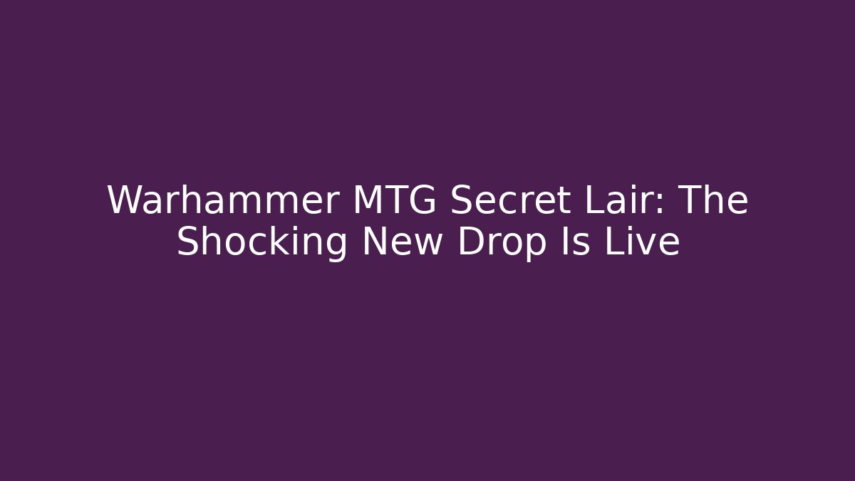 Warhammer MTG Secret Lair: The Shocking New Drop Is Live