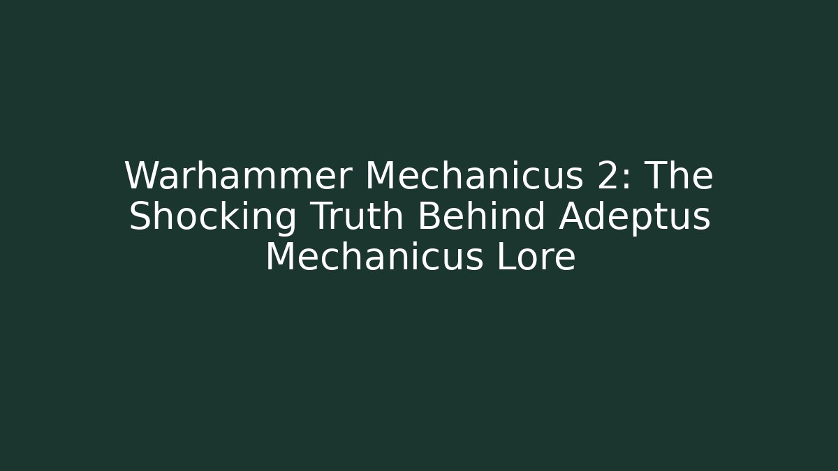 Warhammer Mechanicus 2: The Shocking Truth Behind Adeptus Mechanicus Lore