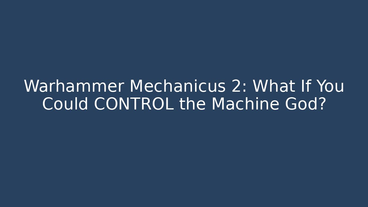 Warhammer Mechanicus 2: What If You Could CONTROL the Machine God? - Create More Assets