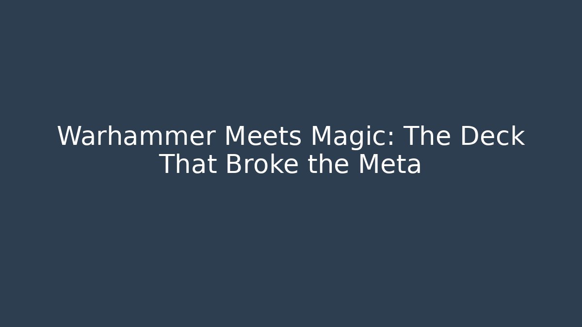 Warhammer Meets Magic: The Deck That Broke the Meta - Create More Assets
