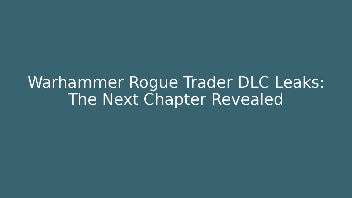 Warhammer Rogue Trader DLC Leaks: The Next Chapter Revealed