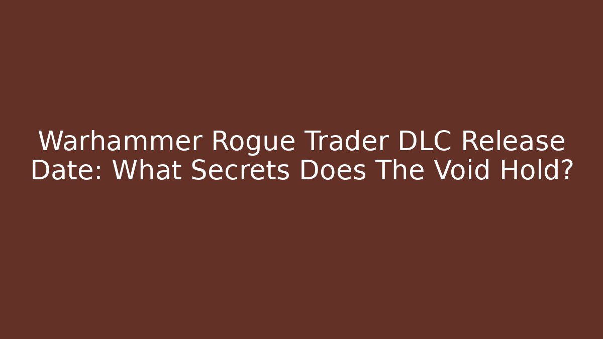Warhammer Rogue Trader DLC Release Date: What Secrets Does The Void Hold? - Create More Assets