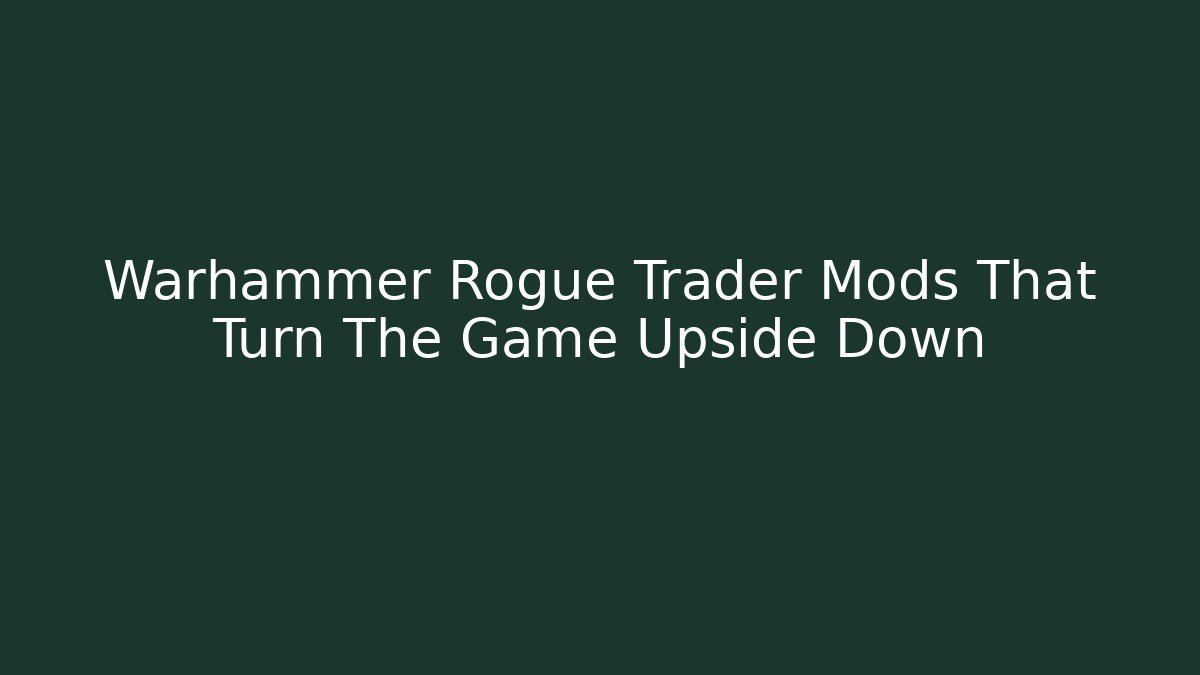 Warhammer Rogue Trader Mods That Turn The Game Upside Down