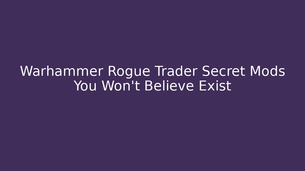 Warhammer Rogue Trader Secret Mods You Won't Believe Exist