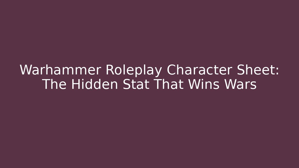 Warhammer Roleplay Character Sheet: The Hidden Stat That Wins Wars