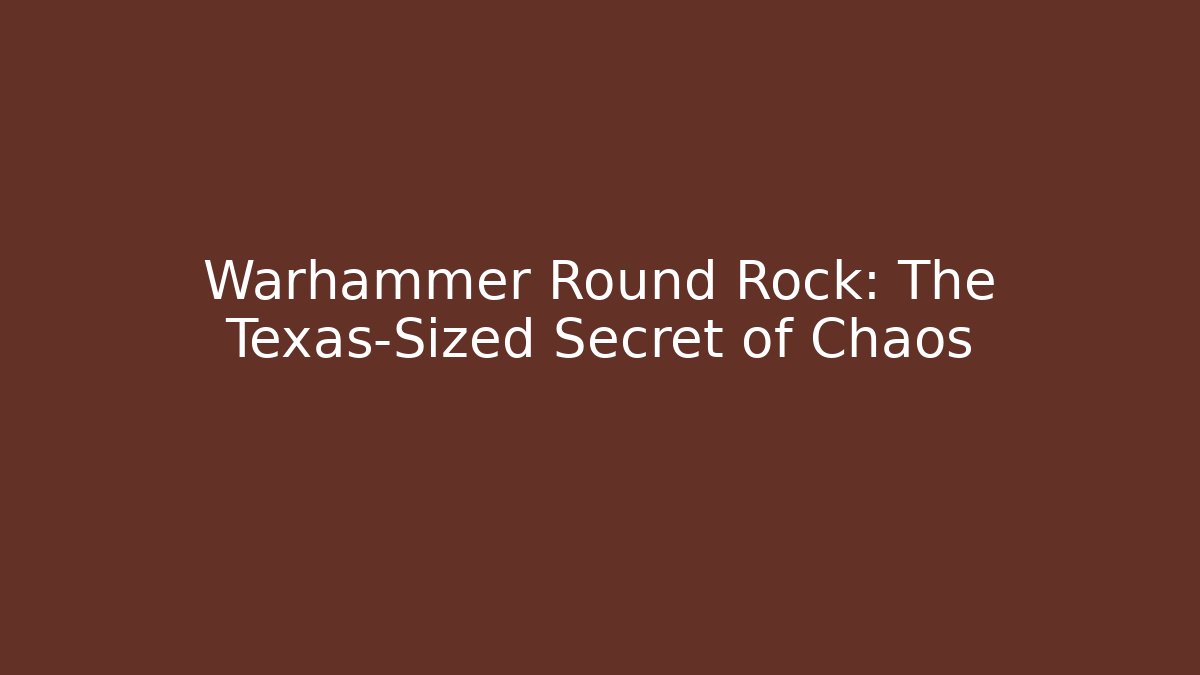 Warhammer Round Rock: The Texas-Sized Secret of Chaos