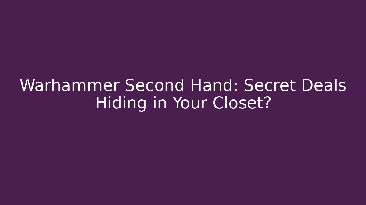 Warhammer Second Hand: Secret Deals Hiding in Your Closet?
