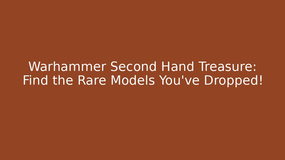 Warhammer Second Hand Treasure: Find the Rare Models You've Dropped!