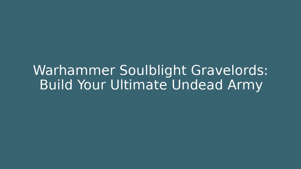 Warhammer Soulblight Gravelords: Build Your Ultimate Undead Army