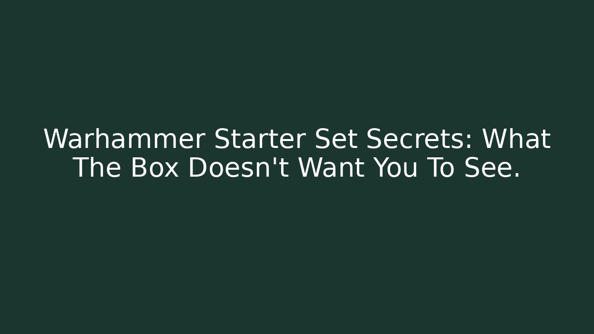 Warhammer Starter Set Secrets: What The Box Doesn’t Want You To See.