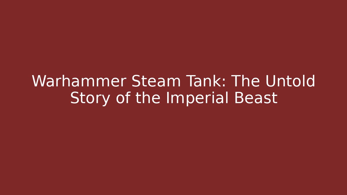 Warhammer Steam Tank: The Untold Story of the Imperial Beast