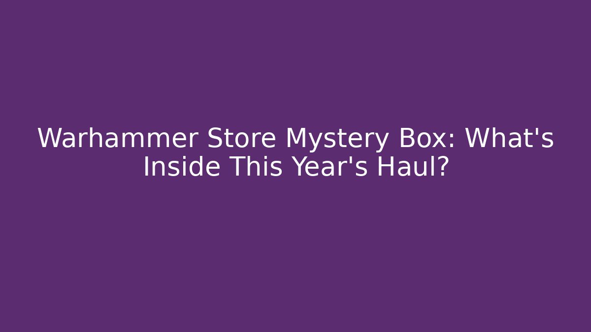 Warhammer Store Mystery Box: What’s Inside This Year’s Haul?
