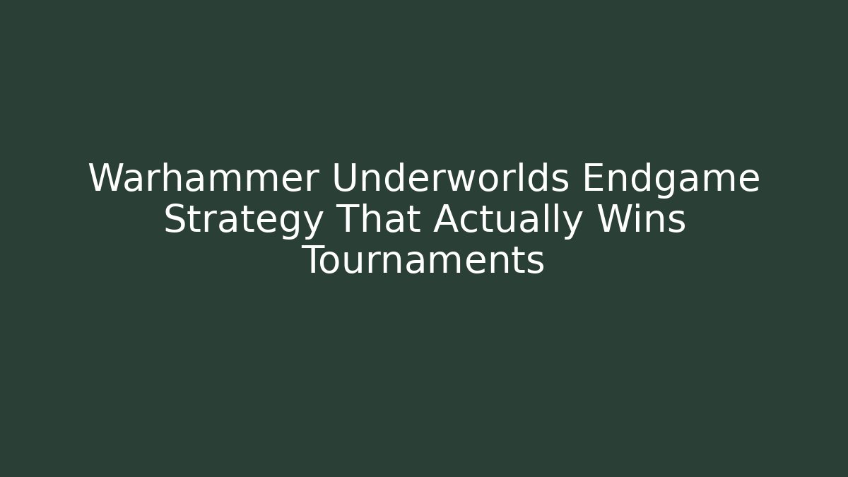 Warhammer Underworlds Endgame Strategy That Actually Wins Tournaments