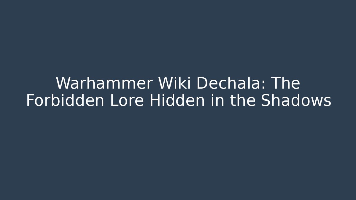 Warhammer Wiki Dechala: The Forbidden Lore Hidden in the Shadows