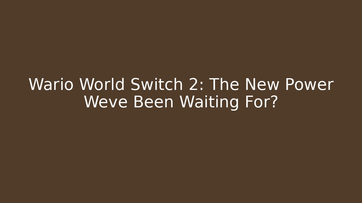 Wario World Switch 2: The New Power Weve Been Waiting For?