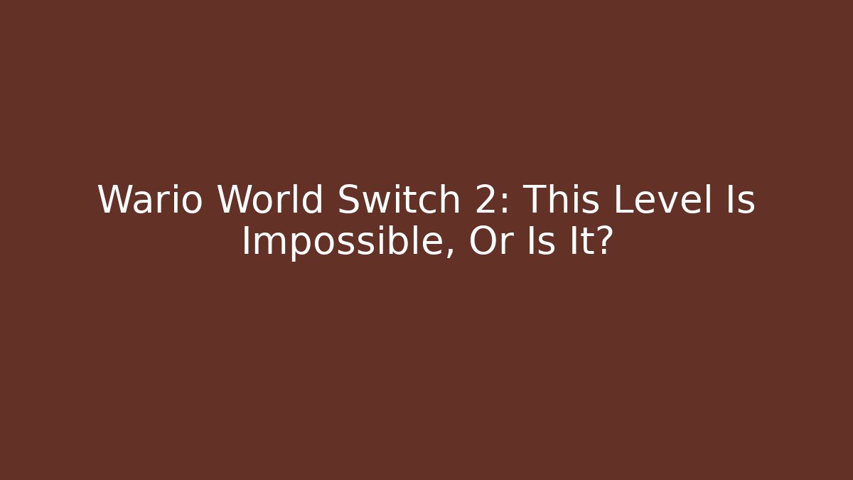 Wario World Switch 2: This Level Is Impossible, Or Is It?