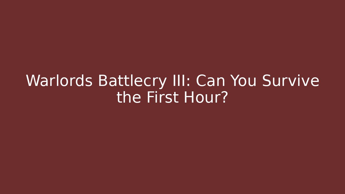 Warlords Battlecry III: Can You Survive the First Hour?