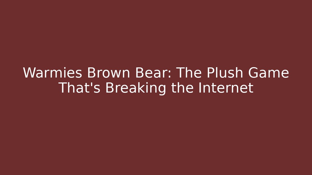 Warmies Brown Bear: The Plush Game That’s Breaking the Internet