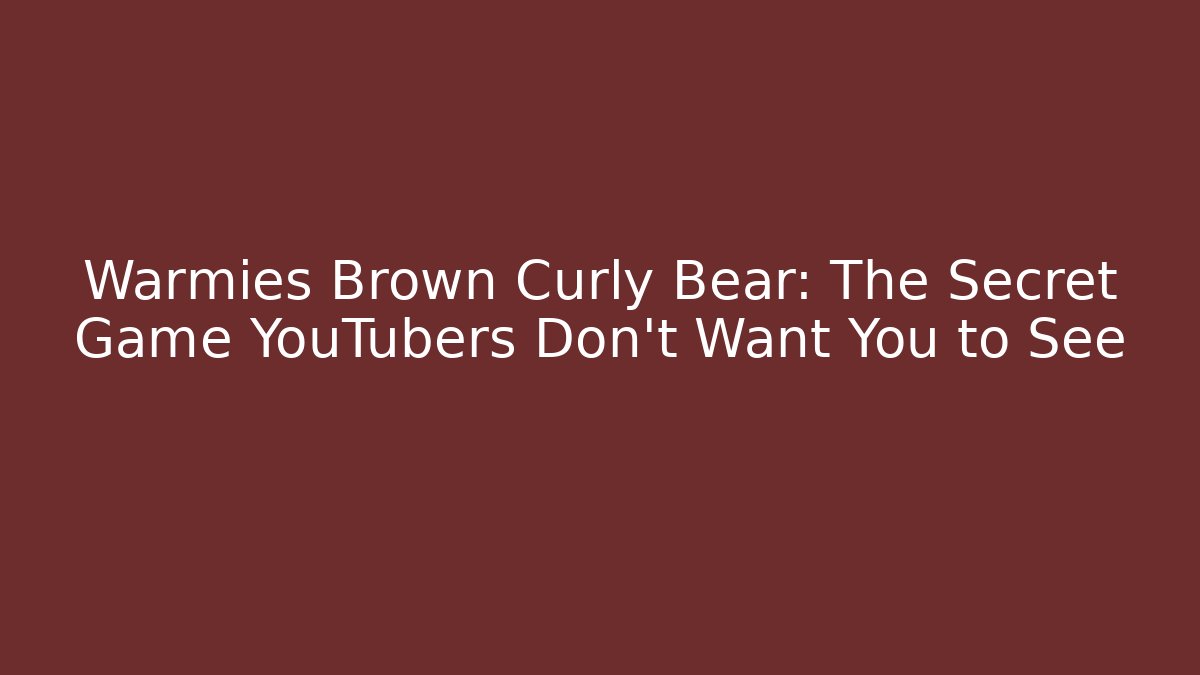 Warmies Brown Curly Bear: The Secret Game YouTubers Don’t Want You to See