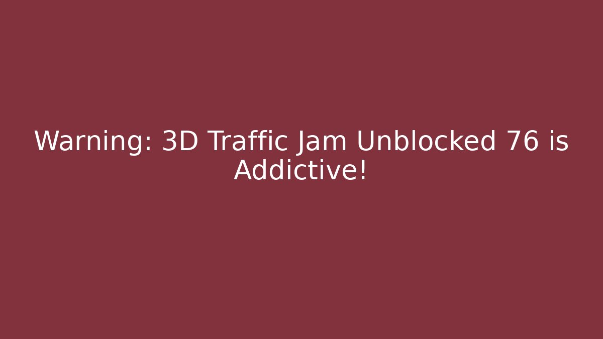 Warning: 3D Traffic Jam Unblocked 76 is Addictive!
