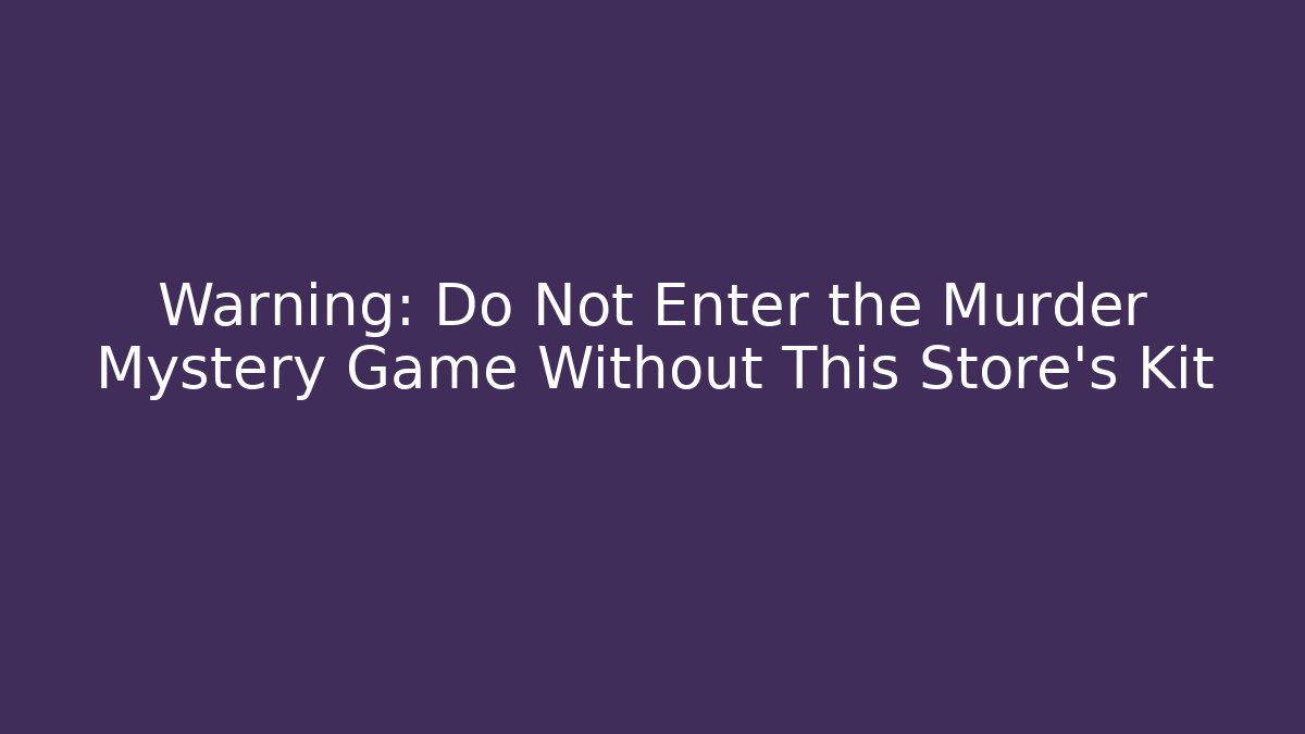 Warning: Do Not Enter the Murder Mystery Game Without This Store’s Kit