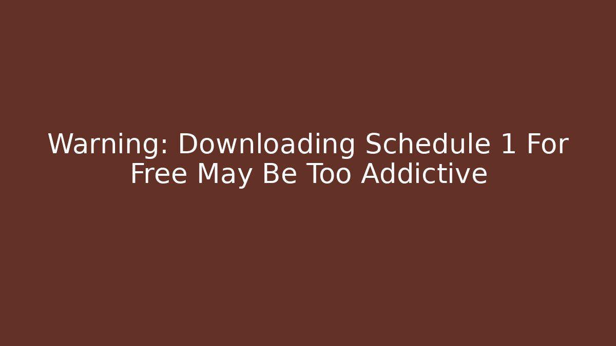 Warning: Downloading Schedule 1 For Free May Be Too Addictive