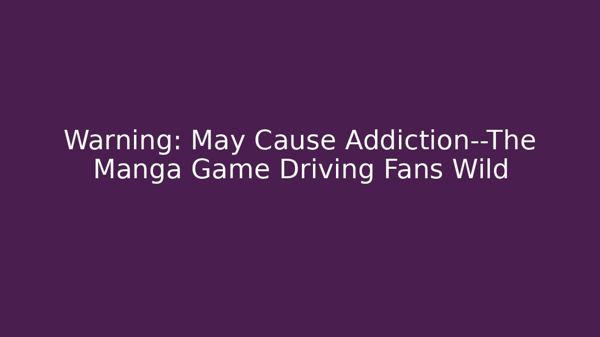Warning: May Cause Addiction—The Manga Game Driving Fans Wild