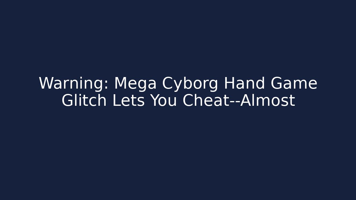 Warning: Mega Cyborg Hand Game Glitch Lets You Cheat—Almost