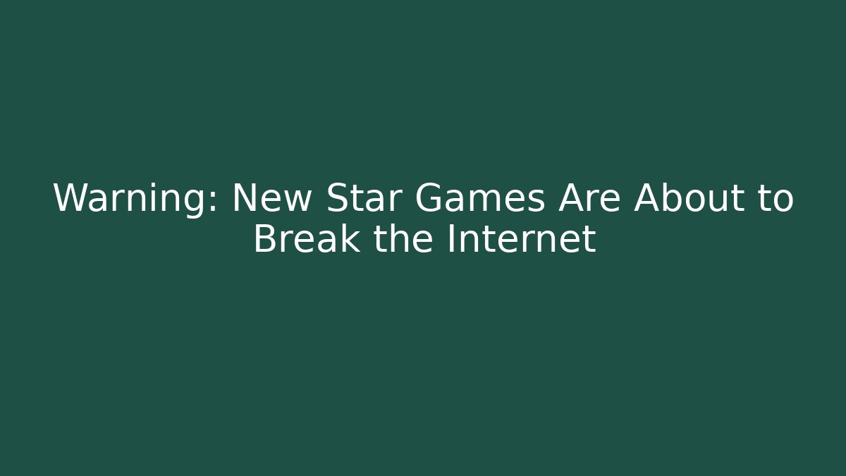 Warning: New Star Games Are About to Break the Internet