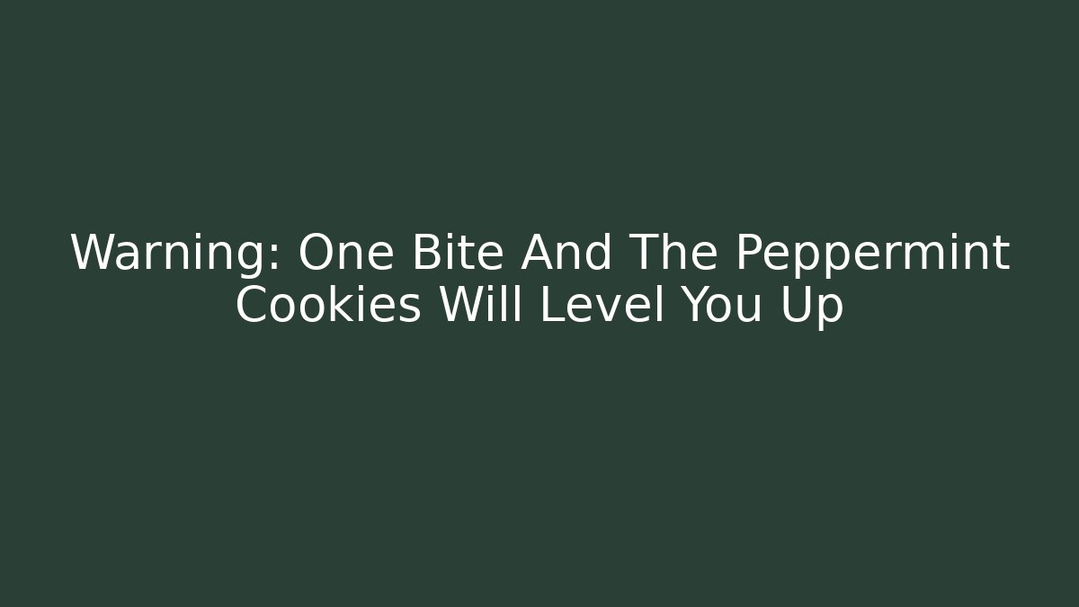 Warning: One Bite And The Peppermint Cookies Will Level You Up
