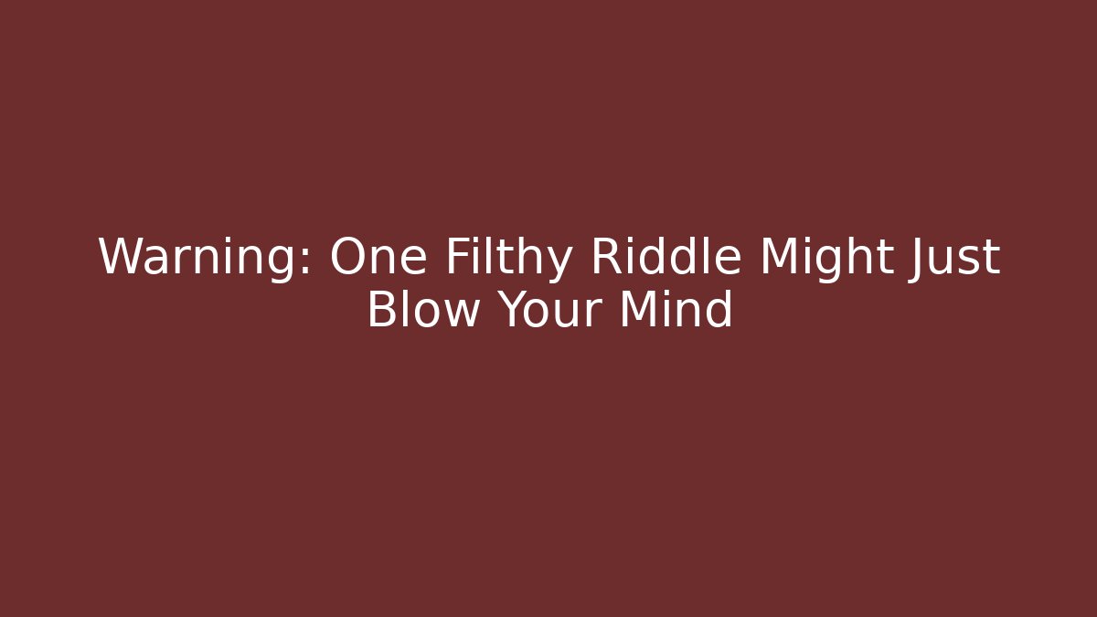 Warning: One Filthy Riddle Might Just Blow Your Mind