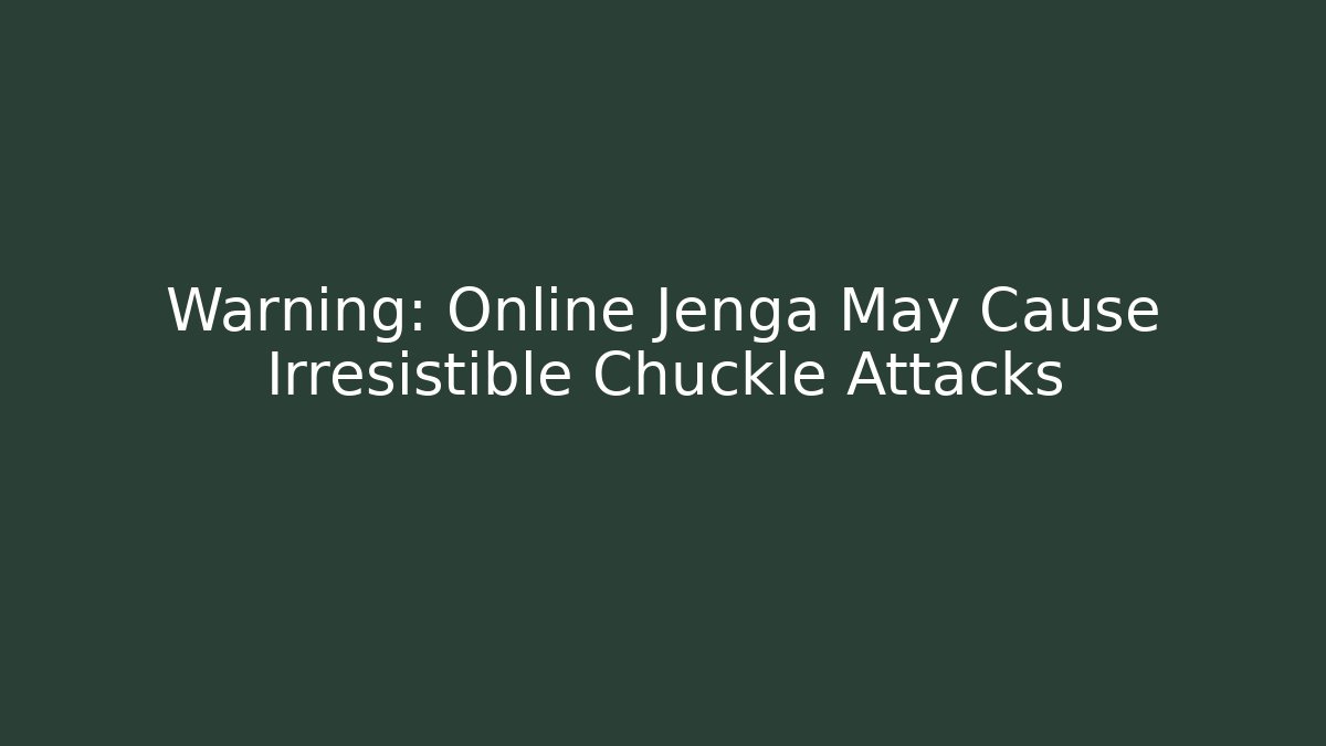 Warning: Online Jenga May Cause Irresistible Chuckle Attacks