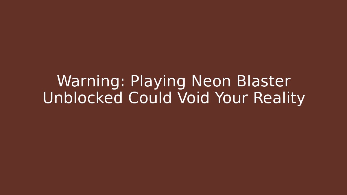 Warning: Playing Neon Blaster Unblocked Could Void Your Reality