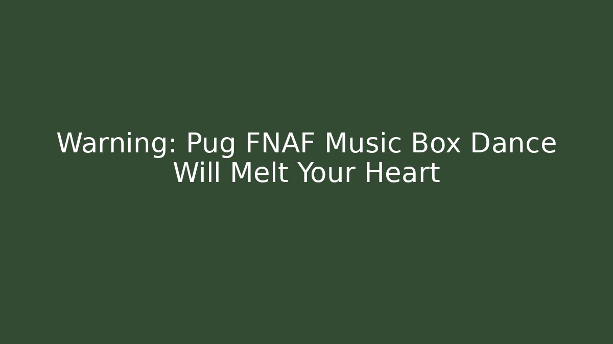 Warning: Pug FNAF Music Box Dance Will Melt Your Heart
