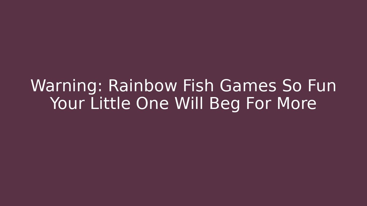 Warning: Rainbow Fish Games So Fun Your Little One Will Beg For More