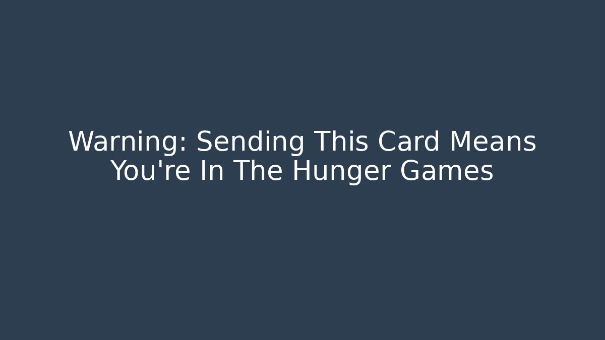 Warning: Sending This Card Means You're In The Hunger Games