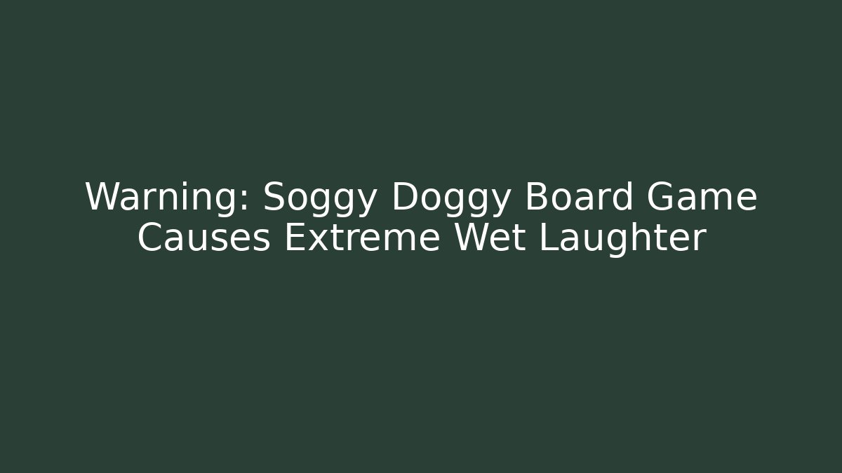 Warning: Soggy Doggy Board Game Causes Extreme Wet Laughter